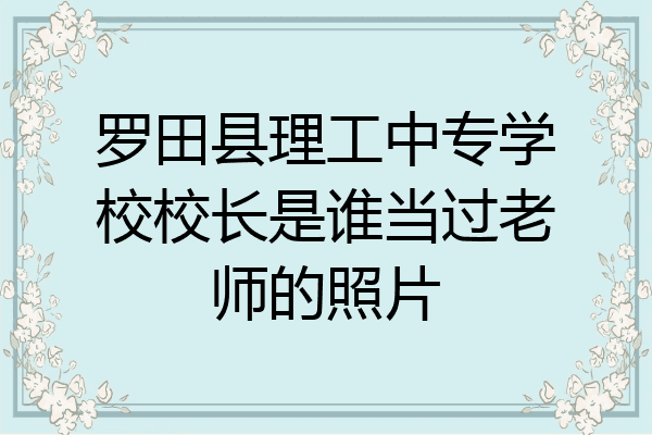 罗田县理工中专学校校长是谁当过老师的照片