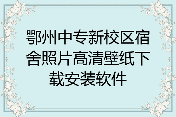 鄂州中专新校区宿舍照片高清壁纸下载安装软件