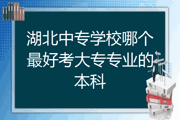 湖北中专学校哪个最好考大专专业的本科