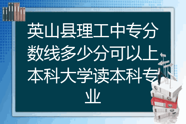 英山县理工中专分数线多少分可以上本科大学读本科专业