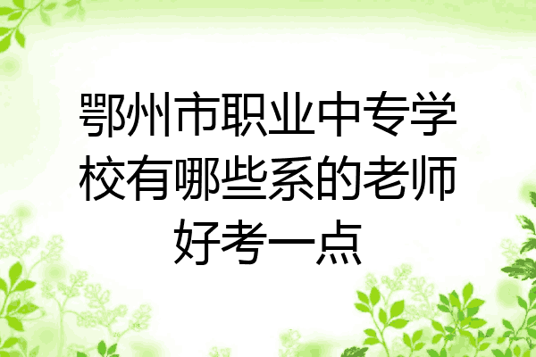 鄂州市职业中专学校有哪些系的老师好考一点