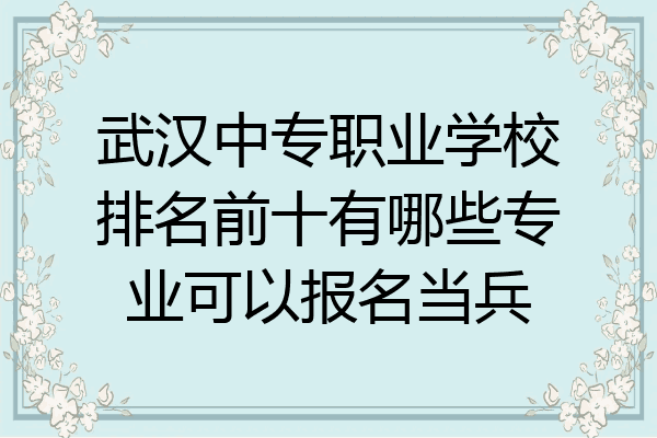 武汉中专职业学校排名前十有哪些专业可以报名当兵