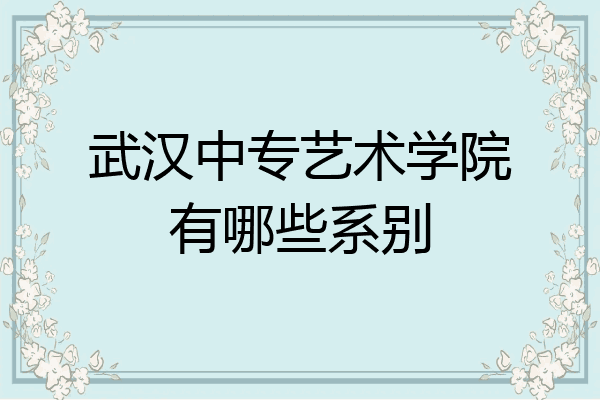 武汉中专艺术学院有哪些系别