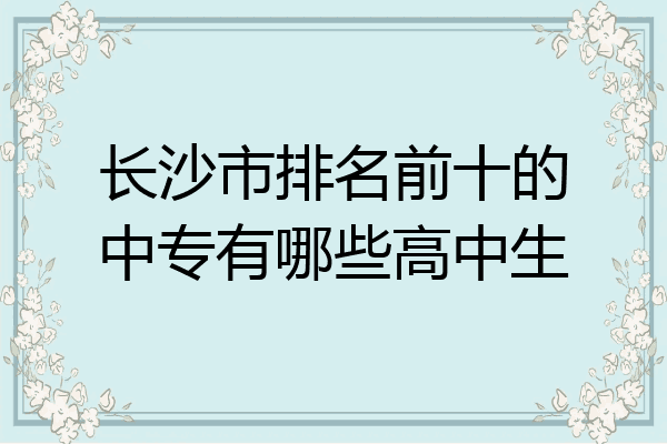 长沙市排名前十的中专有哪些高中生