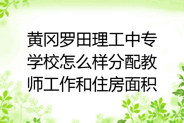 黄冈罗田理工中专学校怎么样分配教师工作和住房面积