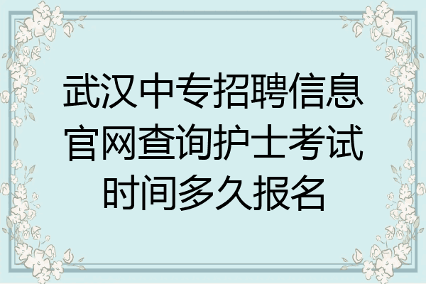 武汉中专招聘信息官网查询护士考试时间多久报名