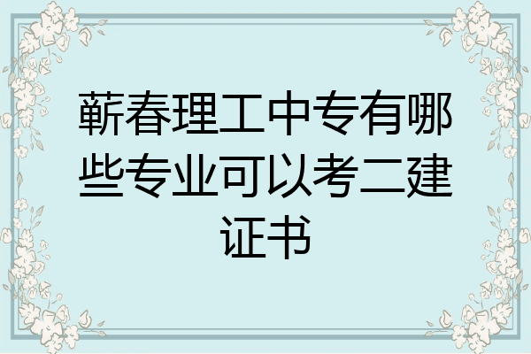 蕲春理工中专有哪些专业可以考二建证书