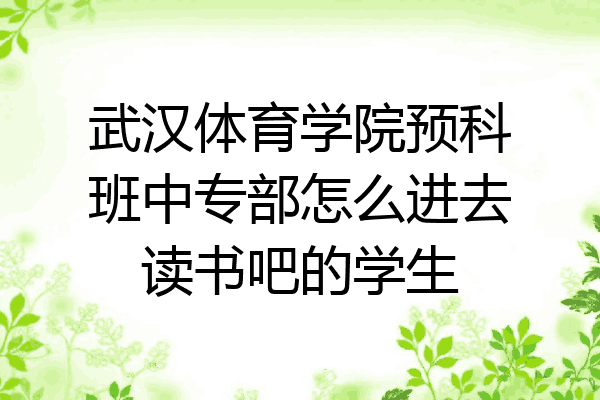武汉体育学院预科班中专部怎么进去读书吧的学生