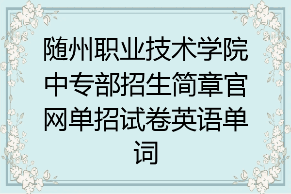 随州职业技术学院中专部招生简章官网单招试卷英语单词