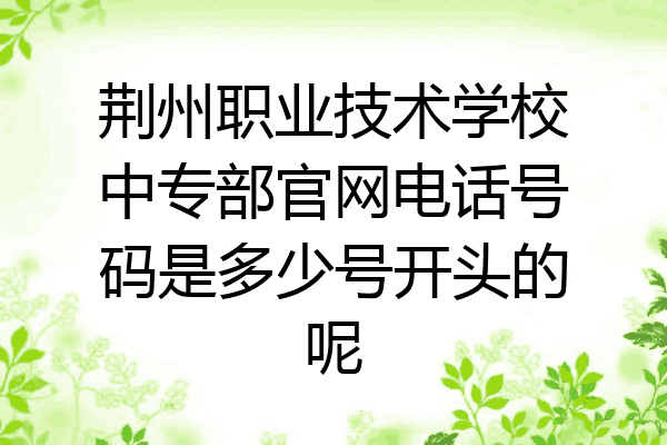 荆州职业技术学校中专部官网电话号码是多少号开头的呢
