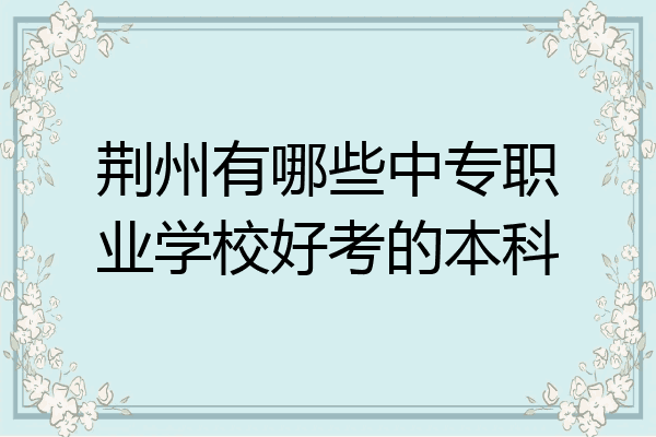 荆州有哪些中专职业学校好考的本科