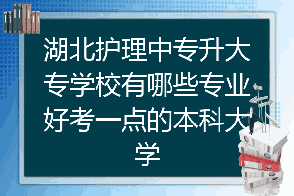 湖北护理中专升大专学校有哪些专业好考一点的本科大学