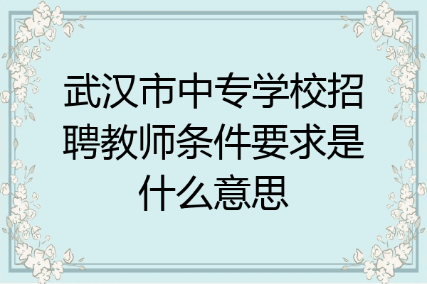 武汉市中专学校招聘教师条件要求是什么意思