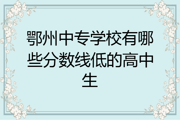 鄂州中专学校有哪些分数线低的高中生