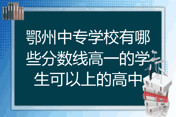鄂州中专学校有哪些分数线高一的学生可以上的高中