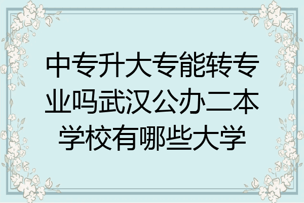 中专升大专能转专业吗武汉公办二本学校有哪些大学