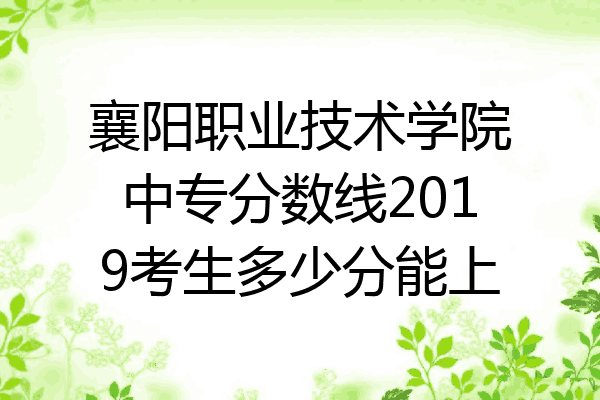襄阳职业技术学院中专分数线2019考生多少分能上