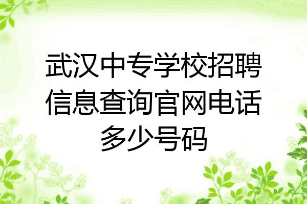 武汉中专学校招聘信息查询官网电话多少号码
