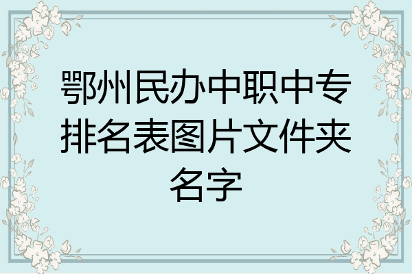 鄂州民办中职中专排名表图片文件夹名字