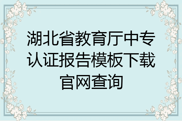 湖北省教育厅中专认证报告模板下载官网查询