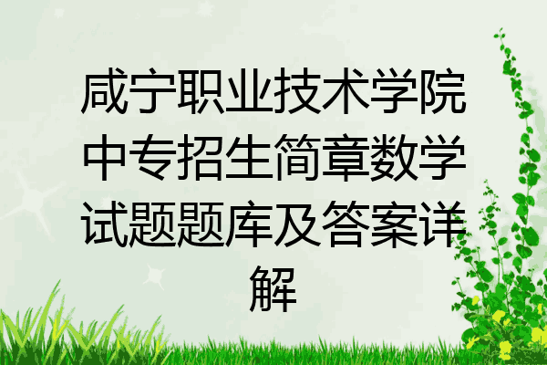 咸宁职业技术学院中专招生简章数学试题题库及答案详解