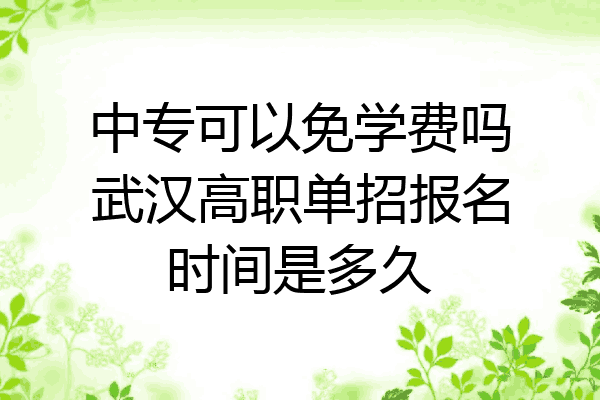 中专可以免学费吗武汉高职单招报名时间是多久