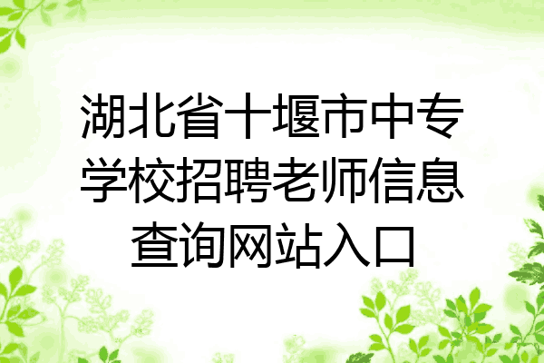 湖北省十堰市中专学校招聘老师信息查询网站入口