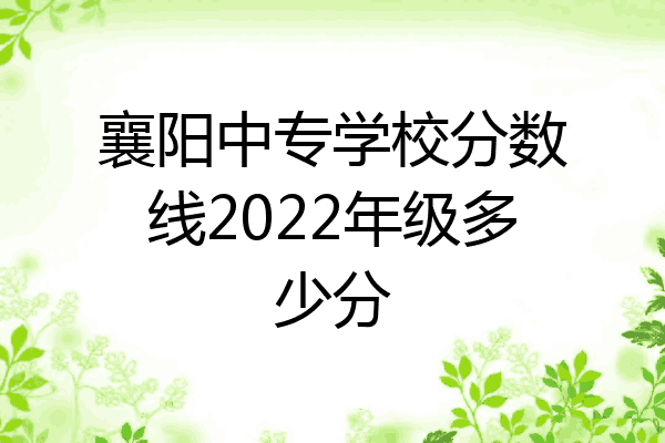 襄阳中专学校分数线2022年级多少分
