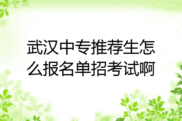 武汉中专推荐生怎么报名单招考试啊