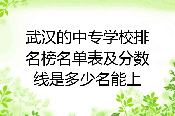 武汉的中专学校排名榜名单表及分数线是多少名能上