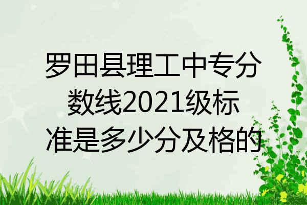 罗田县理工中专分数线2021级标准是多少分及格的