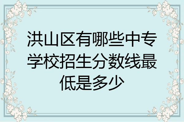 洪山区有哪些中专学校招生分数线最低是多少