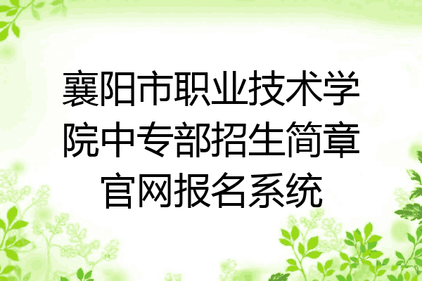 襄阳市职业技术学院中专部招生简章官网报名系统