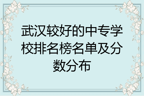 武汉较好的中专学校排名榜名单及分数分布