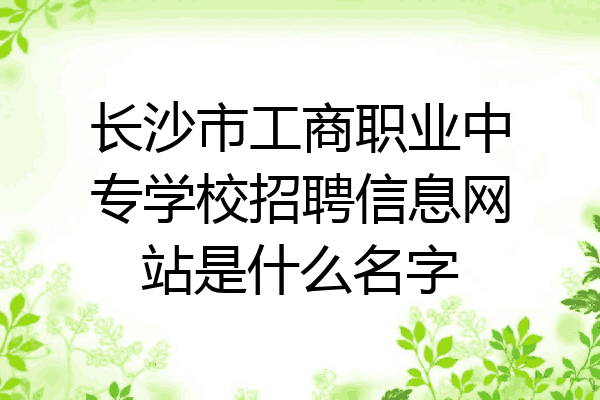 长沙市工商职业中专学校招聘信息网站是什么名字
