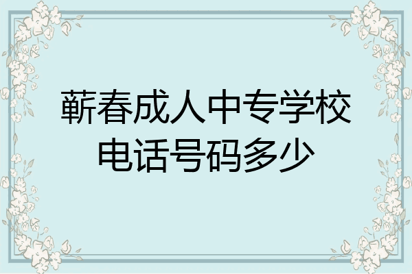蕲春成人中专学校电话号码多少