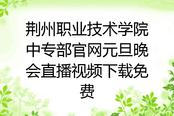 荆州职业技术学院中专部官网元旦晚会直播视频下载免费