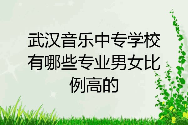 武汉音乐中专学校有哪些专业男女比例高的