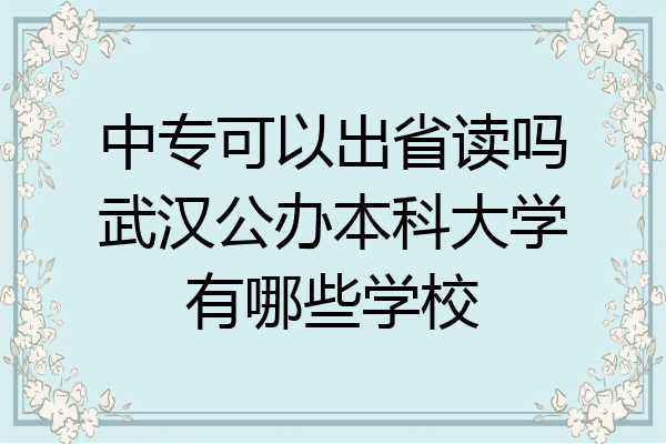 中专可以出省读吗武汉公办本科大学有哪些学校