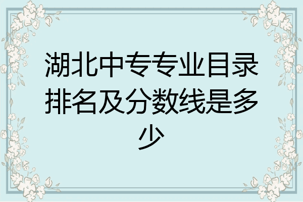 湖北中专专业目录排名及分数线是多少