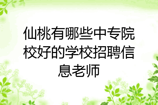 仙桃有哪些中专院校好的学校招聘信息老师