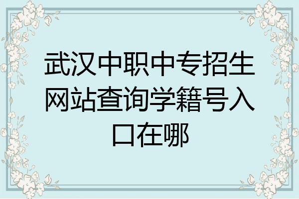 武汉中职中专招生网站查询学籍号入口在哪