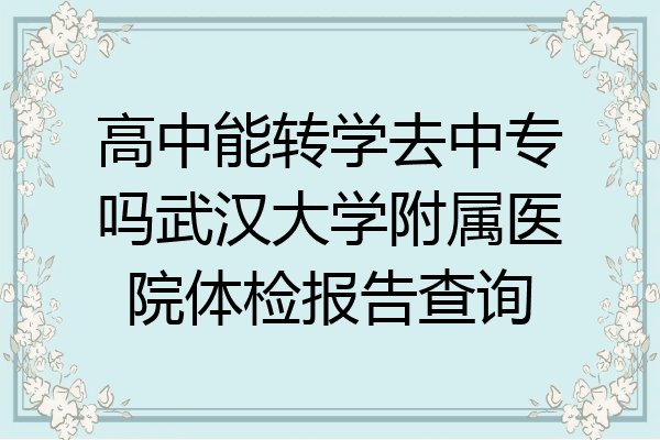高中能转学去中专吗武汉大学附属医院体检报告查询