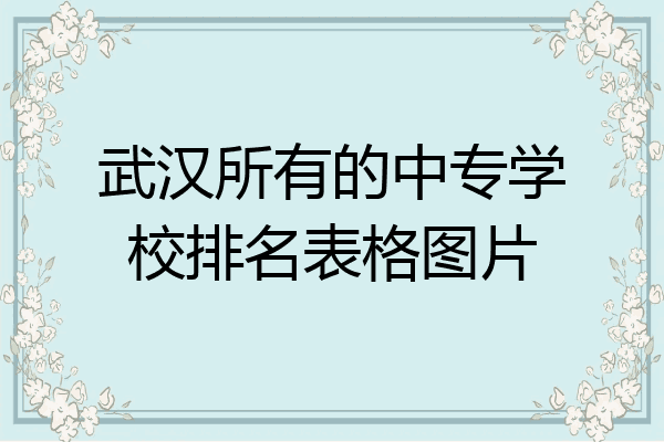 武汉所有的中专学校排名表格图片