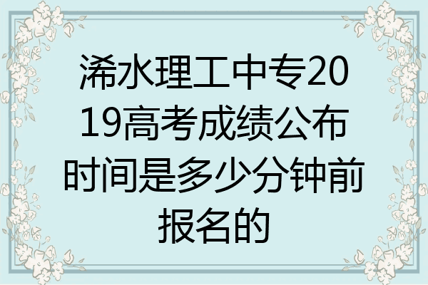 浠水理工中专2019高考成绩公布时间是多少分钟前报名的