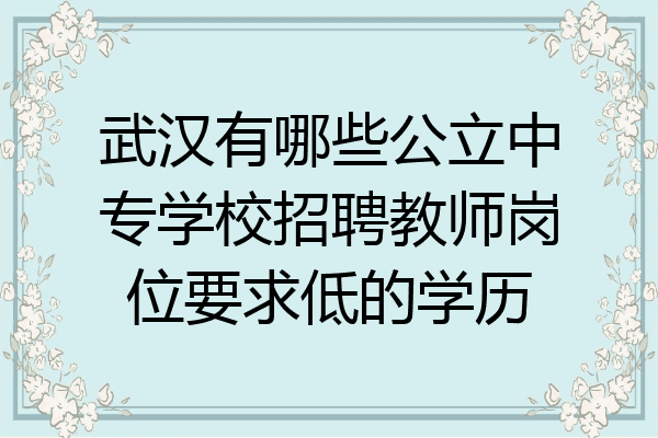 武汉有哪些公立中专学校招聘教师岗位要求低的学历