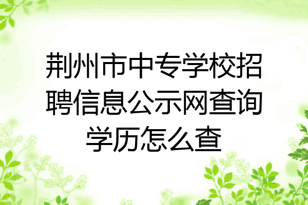 荆州市中专学校招聘信息公示网查询学历怎么查