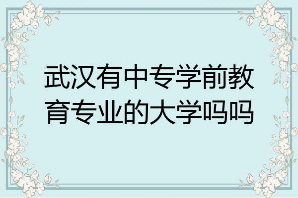 武汉有中专学前教育专业的大学吗吗