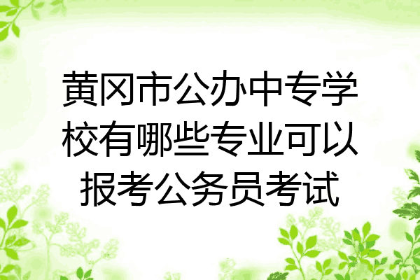 黄冈市公办中专学校有哪些专业可以报考公务员考试