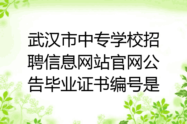 武汉市中专学校招聘信息网站官网公告毕业证书编号是